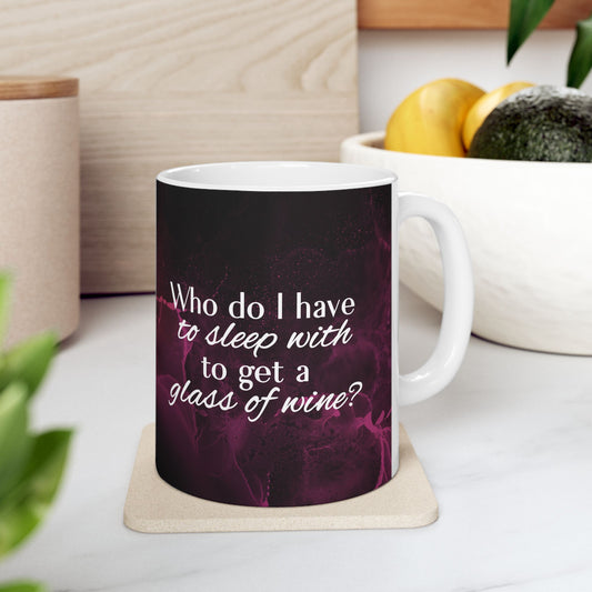 Who Do I Have to Sleep With to Get a Glass of Wine? – Ceramic Mug | 2 Sizes