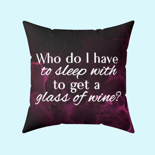 Who Do I Have to Sleep With to Get a Glass of Wine? – Decorative Throw Pillow | 4 Sizes