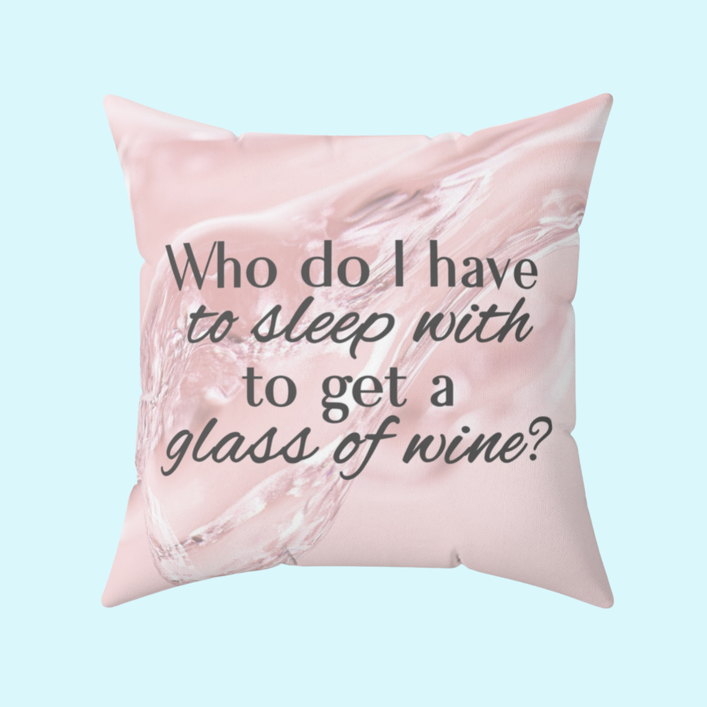 Who Do I Have to Sleep With to Get a Glass of Wine? – Decorative Throw Pillow | 4 Sizes